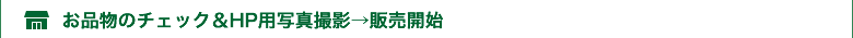 お品物のチェック＆HP用写真撮影→販売開始