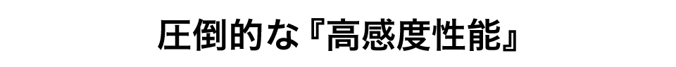 圧倒的な『高感度性能』