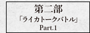 第二部「ライカトークバトル Part.1」