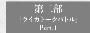 第二部「ライカトークバトル Part.1」