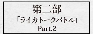 第二部「ライカトークバトル Part.2」