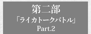 第二部「ライカトークバトル Part.2」