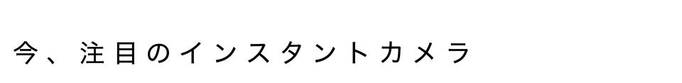 今、注目のインスタントカメラ