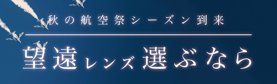 秋の航空祭シーズン到来!『望遠レンズ選ぶなら』