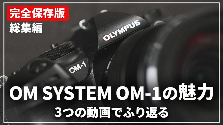【完全保存版】今こそ手にしたい「OM SYSTEM OM-1」を3つの動画でふり返る!