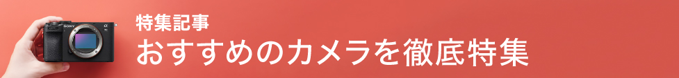 特集記事:「初心者におすすめのカメラを徹底特集」