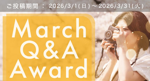 March Q&A Award
始まりの季節 一歩踏み出すご投稿大募集