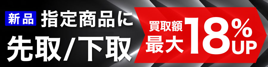 指定商品にお買い替えなら買取額18UP