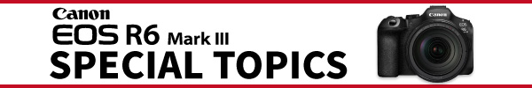 Canon EOS R6 MarkIII発売記念SPECIALTOPICS