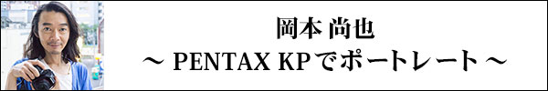 岡本 尚也『PENTAX KPでポートレート』