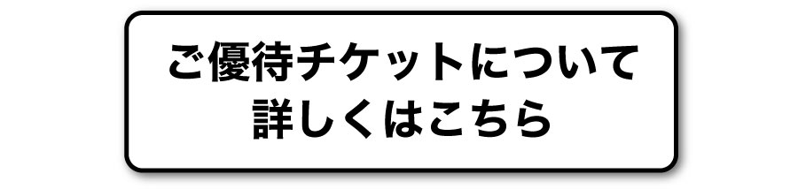 ご優待チケットについて詳しくはこちら