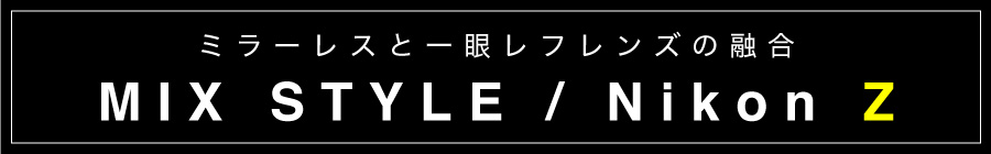 Nikon Z / MIX STYLE