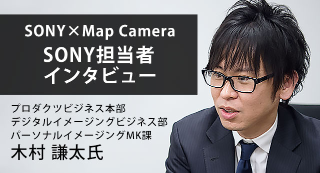 SONY×Map Camera SONY担当者インタビュー プロダクツビジネス本部 デジタルイメージングビジネス部 パーソナルイメージングMK課 木村 謙太氏