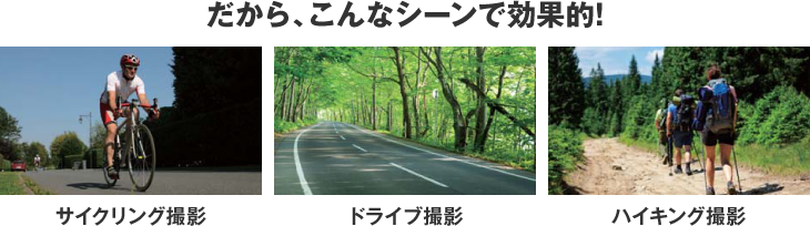 だから、こんなシーンで効果的!サイクリング撮影、ドライブ撮影、ハイキング撮影